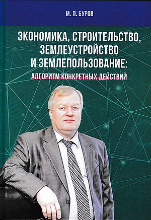 Книга профессора М.П. Бурова "Экономика, строительство, землеустройство и землепользование: Алгоритм конкретных действий: научные статьи, выступления, беседы, интервью"