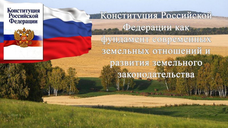 Анонс. Международная научно-практическая конференция "Конституция Российской Федерации как фундамент современных земельных отношений и развития земельного законодательства"