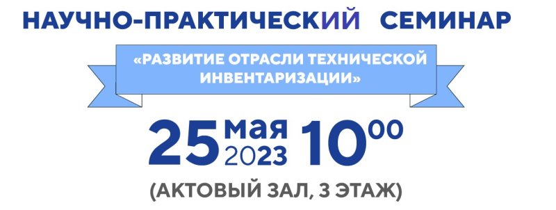 Научно-практический семинар «Развитие отрасли технической инвентаризации» 25 мая 2023 года